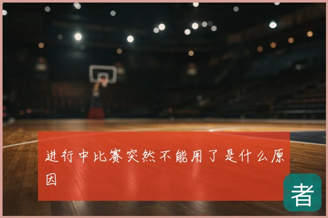 进行中比赛突然不能用了是什么原因