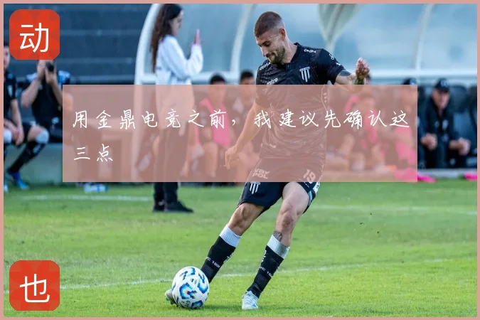 用金鼎电竞之前,我建议先确认这三点