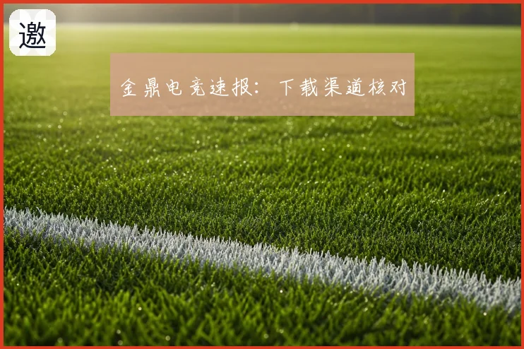 金鼎电竞速报:下载渠道核对