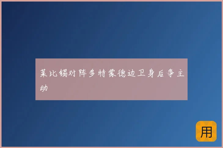 莱比锡对阵多特蒙德边卫身后争主动