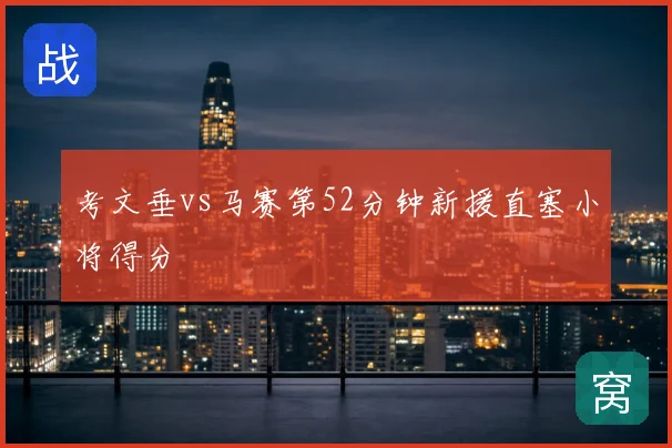 考文垂vs马赛第52分钟新援直塞小将得分